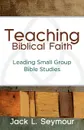 Teaching Biblical Faith. Leading Small Group Bible Studies - Jack L Seymour