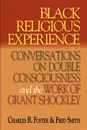 Black Religious Experience. Conversations on Double Consciousness and the Work of Grant Schockley - Charles R. Foster, Fred Smith