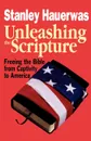 Unleashing the Scripture. Freeing the Bible from Captivity to America - Stanley M. Hauerwas