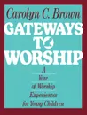 Gateways to Worship. A Year of Worship Experiences for Young Children - Carolyn C. Brown