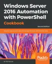 Windows Server 2016 Automation with PowerShell Cookbook - Thomas Lee
