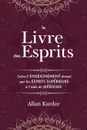 Le Livre des Esprits. Contenant les principes de la doctrine spirite sur l'immortalite de l'ame, la nature des esprits et leurs rapports avec les hommes, les lois morales, la vie presente, la vie future et l'avenir de l'humanite: avec un index alp... - Allan Kardec