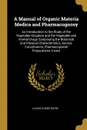 A Manual of Organic Materia Medica and Pharmacognosy. An Introduction to the Study of the Vegetable Kingdom and the Vegetable and Animal Drugs Comprising the Botanical and Physical Characteristics, Source, Constituents, Pharmacopoeial Preparations... - Lucius Elmer Sayre