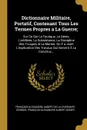 Dictionnaire Militaire, Portatif, Contenant Tous Les Termes Propres a La Guerre;. Sur Ce Qui La Tactique, Le Genie, L'artillerie, La Subsistance, La Discipline Des Troupes, & La Marine. On Y a Joint L'explication Des Travaux Qui Servent A La Const... - François-Alexan De La Chesnaye-Desbois, François-Alexandre Aubert Gissey