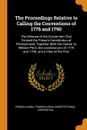 The Proceedings Relative to Calling the Conventions of 1776 and 1790. The Minutes of the Convention That Formed the Present Constitution of Pennsylvania, Together With the Charter to William Penn, the Constitutions of 1776 and 1790, and a View of ... - Pennsylvania, Pennsylvania Constitutional Convention