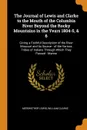 The Journal of Lewis and Clarke to the Mouth of the Columbia River Beyond the Rocky Mountains in the Years 1804-5, & 6. Giving a Faithful Description of the River Missouri and Its Source - of the Various Tribes of Indians Through Which They Passed... - Meriwether Lewis, William Clarke