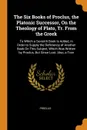 The Six Books of Proclus, the Platonic Successor, On the Theology of Plato, Tr. From the Greek. To Which a Seventh Book Is Added, in Order to Supply the Deficiency of Another Book On This Subject, Which Was Written by Proclus, But Since Lost. Also... - Proclus