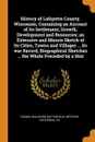 History of Lafayette County, Wisconsin, Containing an Account of its Settlement, Growth, Development and Resources; an Extensive and Minute Sketch of its Cities, Towns and Villages ... its war Record, Biographical Sketches ... the Whole Preceded b... - Consul Willshire Butterfield, Western Historical Co