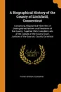 A Biographical History of the County of Litchfield, Connecticut. Comprising Biographical Sketches of Distinguished Natives and Residents of the County; Together With Complete Lists of the Judges of the County Court, Justices of the Quorum, County ... - Payne Kenyon Kilbourne