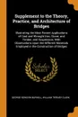 Supplement to the Theory, Practice, and Architecture of Bridges. Illustrating the Most Recent Applications of Cast and Wrought Iron, Stone, and Timber, and Suspension; With Observations Upon the Different Materials Employed in the Construction of ... - George Rowdon Burnell, William Tierney Clark