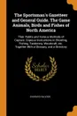 The Sportsman's Gazetteer and General Guide. The Game Animals, Birds and Fishes of North America. Their Habits and Various Methods of Capture. Copious Instructions in Shooting, Fishing, Taxidermy, Woodcraft, etc. Together With a Glossary, and a Di... - Charles Hallock