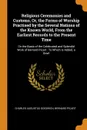 Religious Ceremonies and Customs, Or, the Forms of Worship Practised by the Several Nations of the Known World, From the Earliest Records to the Present Time. On the Basis of the Celebrated and Splendid Work of Bernard Picart : To Which Is Added, ... - Charles Augustus Goodrich, Bernard Picart