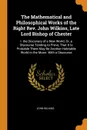 The Mathematical and Philosophical Works of the Right Rev. John Wilkins, Late Lord Bishop of Chester. I. the Discovery of a New World; Or, a Discourse Tending to Prove, That It Is Probable There May Be Another Habitable World in the Moon. With a D... - John Wilkins