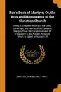 Fox's Book of Martyrs; Or, the Acts and Monuments of the Christian Church. Being a Complete History Of the Lives, Sufferings, and Deaths Of the Christian Martyrs; From the Commencement Of Christianity to the Present Period. to Which Is Added an Ac... - John Foxe, John Malham, T Pratt