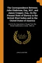The Correspondence Between John Gladstone, Esq., M.P., and James Cropper, Esq., On the Present State of Slavery in the British West Indies and in the United States of America. And On the Importation of Sugar From the British Settlements in India :... - John Gladstone
