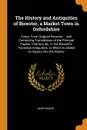 The History and Antiquities of Bicester, a Market Town in Oxfordshire. Comp. From Original Records ... and Containing Translations of the Princpal Papers, Charters, &c. in the Kennett's Parochial Antiquities. to Which Is Added an Inquiry Into the ... - John Dunkin