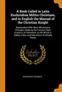 A Book Called in Latin Enchiridion Militis Christiani, and in English the Manual of the Christian Knight. Replenished With Most Wholesome Precepts, Made by the Famous Clerk Erasmus of Rotterdam, to the Which Is Added a New and Marvellous Profitabl... - Desiderius Erasmus