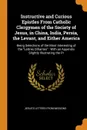 Instructive and Curious Epistles From Catholic Clergymen of the Society of Jesus, in China, India, Persia, the Levant, and Either America. Being Selections of the Most Interesting of the 
