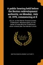 A public hearing held before the Boston redevelopment authority, on Monday, July 19, 1976, commencing at 8. 00 p.m. at the Warren Prescott school, Charlestown, Massachusetts, on the matter of extending the Charlestown urban renewal plan boundaries... - Boston Redevelopment Authority