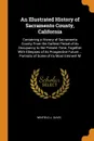 An Illustrated History of Sacramento County, California. Containing a History of Sacramento County From the Earliest Period of its Occupancy to the Present Time, Together With Glimpses of its Prospective Future ... Portraits of Some of its Most Em... - Winfield J. Davis