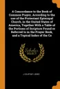 A Concordance to the Book of Common Prayer, According to the use of the Protestant Episcopal Church, in the United States of America, Together With a Table of the Portions of Scripture Found or Referred to in the Prayer Book, and a Topical Index o... - J Courtney Jones