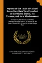 Reports of the Trials of Colonel Aaron Burr (late Vice President of the United States,) for Treason, and for a Misdemeanor. In Preparing the Means of a Military Expedition Against Mexico, a Territory of the King of Spain, With Whom the United Stat... - Aaron Burr, David Robertson, Harman Blennerhassett