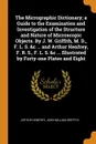 The Micrographic Dictionary; a Guide to the Examination and Investigation of the Structure and Nature of Microscopic Objects. By J. W. Griffith, M. D., F. L. S. &c ... and Arthur Henfrey, F. R. S., F. L. S. &c ... Illustrated by Forty-one Plates a... - Arthur Henfrey, John William Griffith