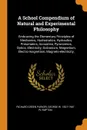 A School Compendium of Natural and Experimental Philosophy. Embracing the Elementary Principles of Mechanics, Hydrostatics, Hydraulics, Pneumatics, Acoustics, Pyronomics, Optics, Electricity, Galvanism, Magnetism, Electro-magnetism, Magneto-electr... - Richard Green Parker, George W. 1827-1907 Plympton