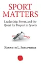 Sport Matters. Leadership, Power, and the Quest for Respect in Sports - Kenneth L. Shropshire