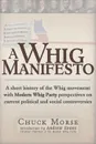 A Whig Manifesto. A Short History of the Whig Movement with Modern Whig Party Perspectives on Current Political and Social Controversies - Chuck Morse