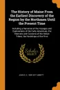 The History of Maine From the Earliest Discovery of the Region by the Northmen Until the Present Time. Including a Narrative of the Voyages and Explorations of the Early Adventues, the Manners and Customs of the Indian Tribes, the Hardships of the... - John S. C. 1805-1877 Abbott