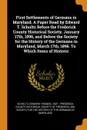 First Settlements of Germans in Maryland. A Paper Read by Edward T. Schultz Before the Frederick County Historical Society, January 17th, 1896, and Before the Society for the History of the Germans in Maryland, March 17th, 1896. To Which Items of ... - Edward Thomas Schultz