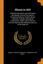 Illinois in 1837. A Sketch Descriptive of the Situation, Boundaries, Face of the Country, Prominent Districts, Prairies, Rivers, Minerals, Animals, Agricultural Productions, Public Lands, Plans of Internal Improvement, Manufactures, &c., of the St... - Samuel Augustus Mitchell