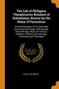 The Life of Philippus Theophrastus Bombast of Hohenheim, Known by the Name of Paracelsus. And the Substance of His Teachings Concerning Cosmology, Anthropology, Pneumatology, Magic and Sorcery, Medicine, Alchemy and Astrology, Philosophy and Theos... - Franz Hartmann