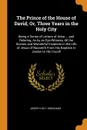 The Prince of the House of David, Or, Three Years in the Holy City. Being a Series of Letters of Adna ... and Relating, As by an Eye-Witness, All the Scenes and Wonderful Incidents in the Life of Jesus of Nazareth From His Baptism in Jordan to His... - Joseph Holt Ingraham