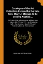 Catalogue of the Art Collection Formed by the Late Mrs. Mary J. Morgan to Be Sold by Auction ... By Order of the Administrator, William Moir ... March 3D, 4Th and 5Th ... at Chickering Hall ... Continuing ... March 8Th, and Following Days at the A... - Mary Jane Sexton Morgan