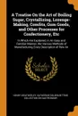 A Treatise On the Art of Boiling Sugar, Crystallizing, Lozenge-Making, Comfits, Gum Goods, and Other Processes for Confectionery, Etc. In Which Are Explained, in An Easy and Familiar Manner, the Various Methods of Manufacturing Every Description o... - Henry Weatherley, Katherine Golden Bitting Col Gastronomy