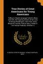 True Stories of Great Americans for Young Americans. Telling in Simple Language Suited to Boys and Girls, the Inspiring Stories of the Lives of George Washington, John Paul Jones, Benjamin Franklin, Patrick Henry, Robert E. Lee, George Peabody, Ab... - Elbridge Streeter Brooks, Thomas Sheppard Meek