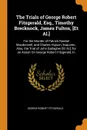 The Trials of George Robert Fitzgerald, Esq., Timothy Brecknock, James Fulton, .Et Al... For the Murder of Patrick Randal Macdonnell, and Charles Hipson, Esquires ; Also, the Trial of John Gallagher .Et Al.., for an Assult On George Robert Fitzger... - George Robert Fitzgerald