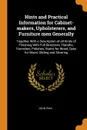 Hints and Practical Information for Cabinet-makers, Upholsterers, and Furniture men Generally. Together With a Description of all Kinds of Finishing With Full Directions Therefor, Varnishes, Polishes, Stains for Wood, Dyes for Wood, Gilding and Si... - John Phin