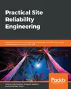 Practical Site Reliability Engineering - Pethuru Raj Chelliah, Shreyash Naithani, Shailender Singh