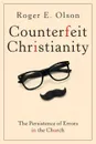 Counterfeit Christianity. The Persistence of Errors in the Church - Roger E Olson