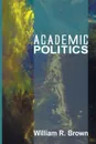 Academic Politics - William R. Brown