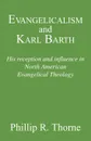 Evangelicalism and Karl Barth. His Reception and Influence in North American Evangelical Theology - Phillip R. Thorne
