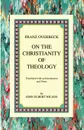 On the Christianity of Theology. Translated with an Introduction and Notes - Franz Overbeck