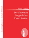 Die Gesprache des gottlichen Pietro Aretino - Pietro Aretino