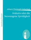 Atalanta oder die bezwungene Sprodigkeit - Johann Christoph Gottsched