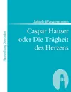 Caspar Hauser Oder Die Tr Gheit Des Herzens - Jakob Wassermann