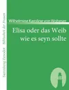 Elisa Oder Das Weib Wie Es Seyn Sollte - Wilhelmine Karoline Von Wobeser