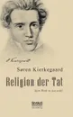 Religion der Tat. Kierkegaards Werk in Auswahl - Sören Kierkegaard